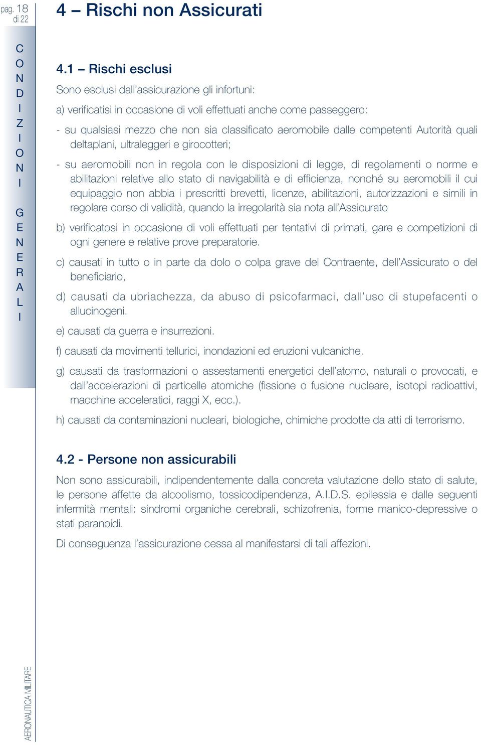 competenti utorità quali deltaplani, ultraleggeri e girocotteri; - su aeromobili non in regola con le disposizioni di legge, di regolamenti o norme e abilitazioni relative allo stato di navigabilità