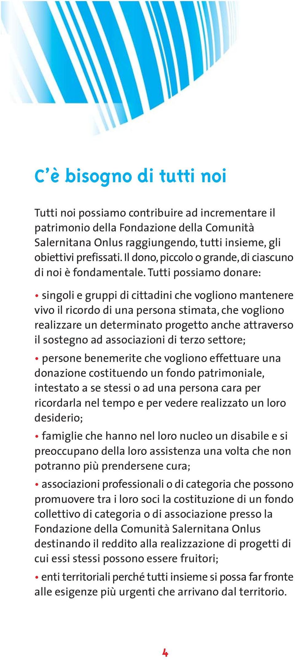 Tutti possiamo donare: singoli e gruppi di cittadini che vogliono mantenere vivo il ricordo di una persona stimata, che vogliono realizzare un determinato progetto anche attraverso il sostegno ad