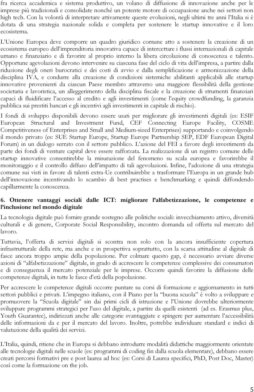 Con la volontà di interpretare attivamente queste evoluzioni, negli ultimi tre anni l Italia si è dotata di una strategia nazionale solida e completa per sostenere le startup innovative e il loro