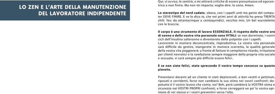 E ve lo dico io, che nei primi anni di attività ho preso TRENTA chili. Yes: da ottantacinque a centoquindici, vecchio mio. Un bel wurstelotto con le braccia.