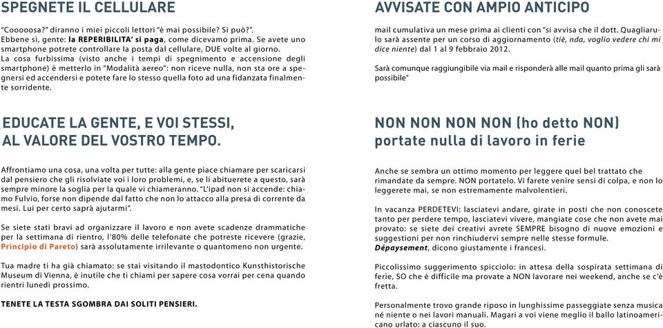 La cosa furbissima (visto anche i tempi di spegnimento e accensione degli smartphone) è metterlo in Modalità aereo : non riceve nulla, non sta ore a spegnersi ed accendersi e potete fare lo stesso