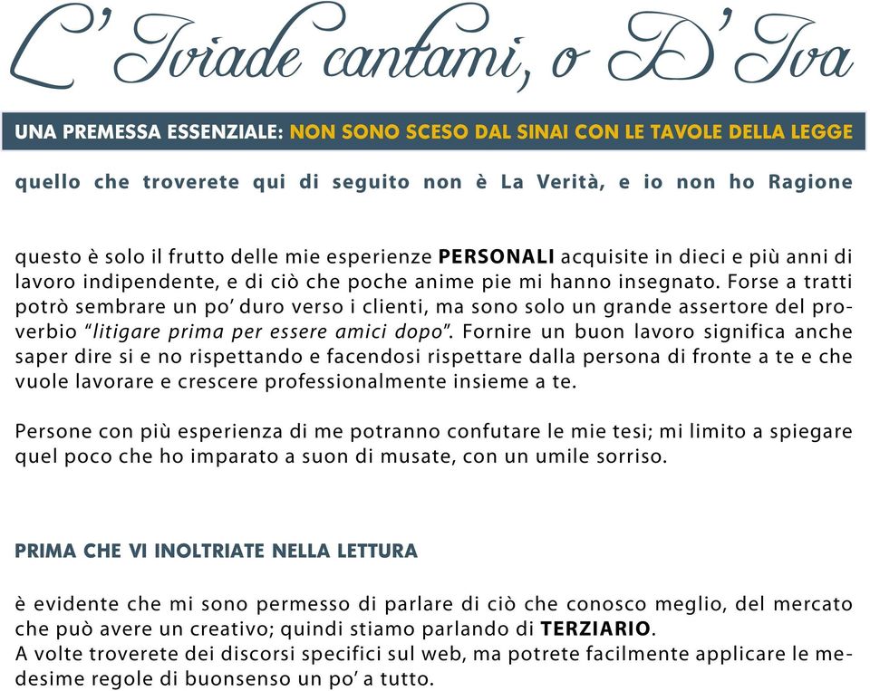 Forse a tratti potrò sembrare un po duro verso i clienti, ma sono solo un grande assertore del proverbio litigare prima per essere amici dopo.