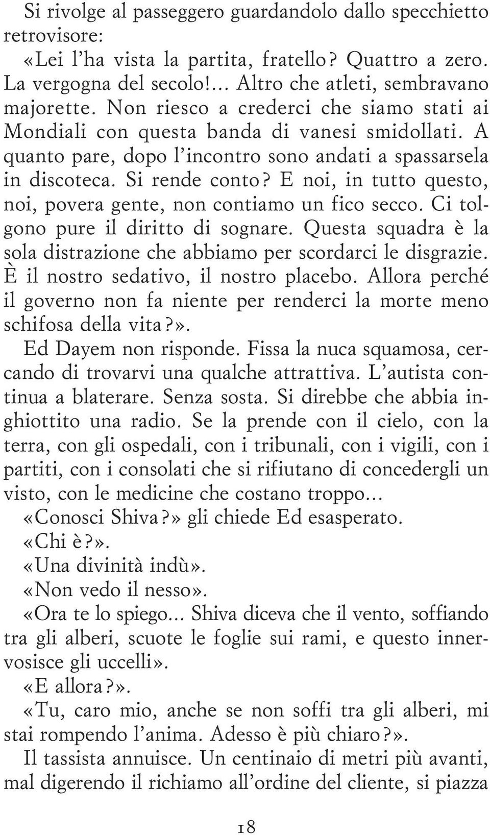 E noi, in tutto questo, noi, povera gente, non contiamo un fico secco. Ci tolgono pure il diritto di sognare. Questa squadra è la sola distrazione che abbiamo per scordarci le disgrazie.