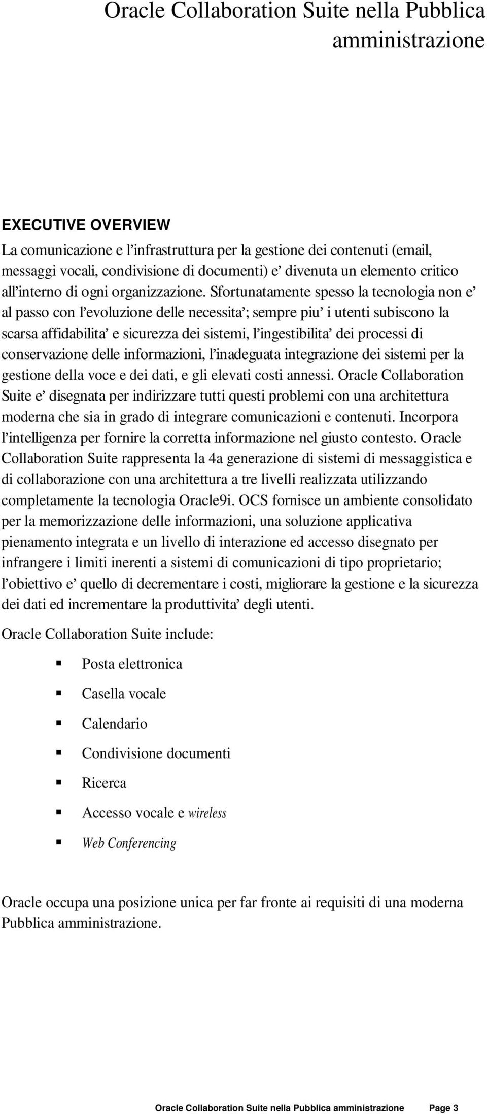 Sfortunatamente spesso la tecnologia non e al passo con l evoluzione delle necessita ; sempre piu i utenti subiscono la scarsa affidabilita e sicurezza dei sistemi, l ingestibilita dei processi di