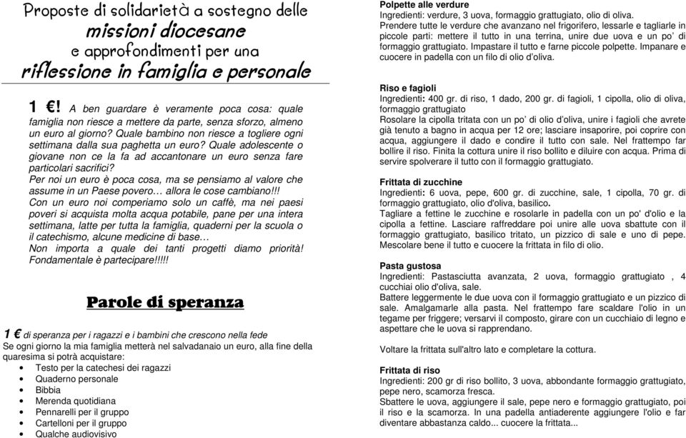 Quale bambino non riesce a togliere ogni settimana dalla sua paghetta un euro? Quale adolescente o giovane non ce la fa ad accantonare un euro senza fare particolari sacrifici?