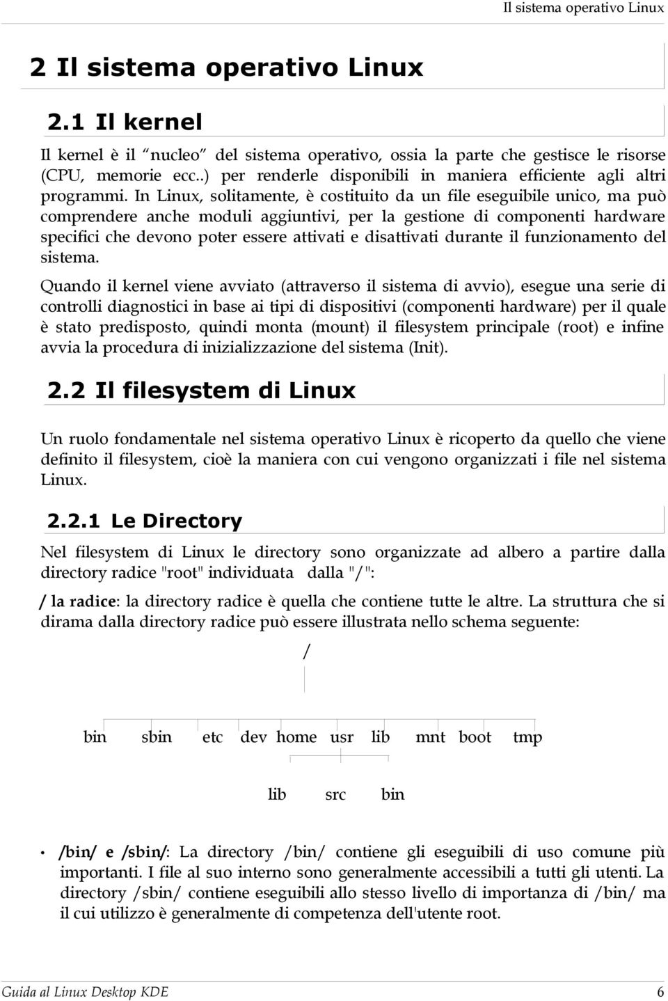 In Linux, solitamente, è costituito da un file eseguibile unico, ma può comprendere anche moduli aggiuntivi, per la gestione di componenti hardware specifici che devono poter essere attivati e