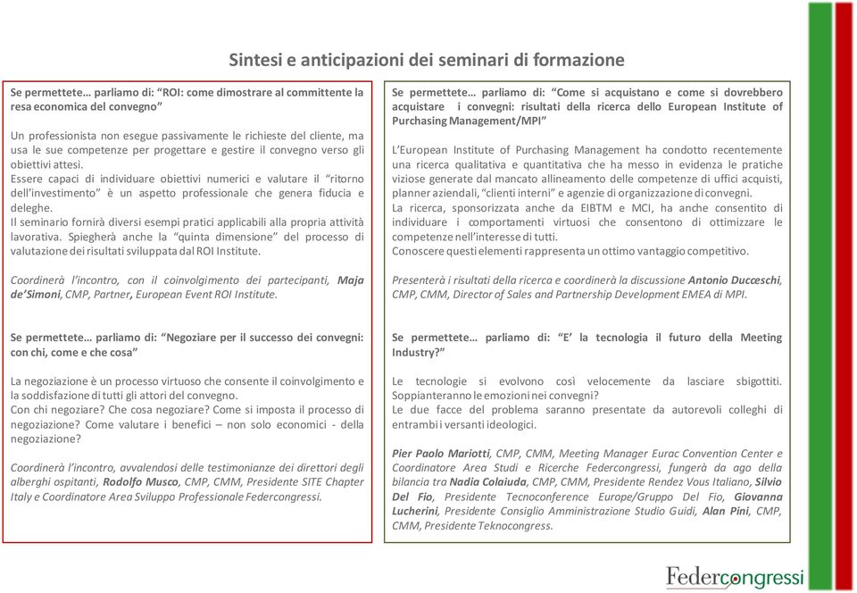 Essere capaci di individuare obiettivi numerici e valutare il ritorno dell investimento è un aspetto professionale che genera fiducia e deleghe.