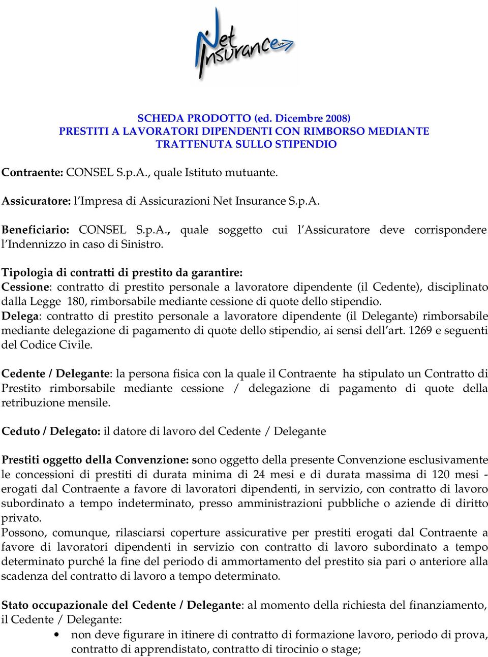 Tipologia di contratti di prestito da garantire: Cessione: contratto di prestito personale a lavoratore dipendente (il Cedente), disciplinato dalla Legge 180, rimborsabile mediante cessione di quote