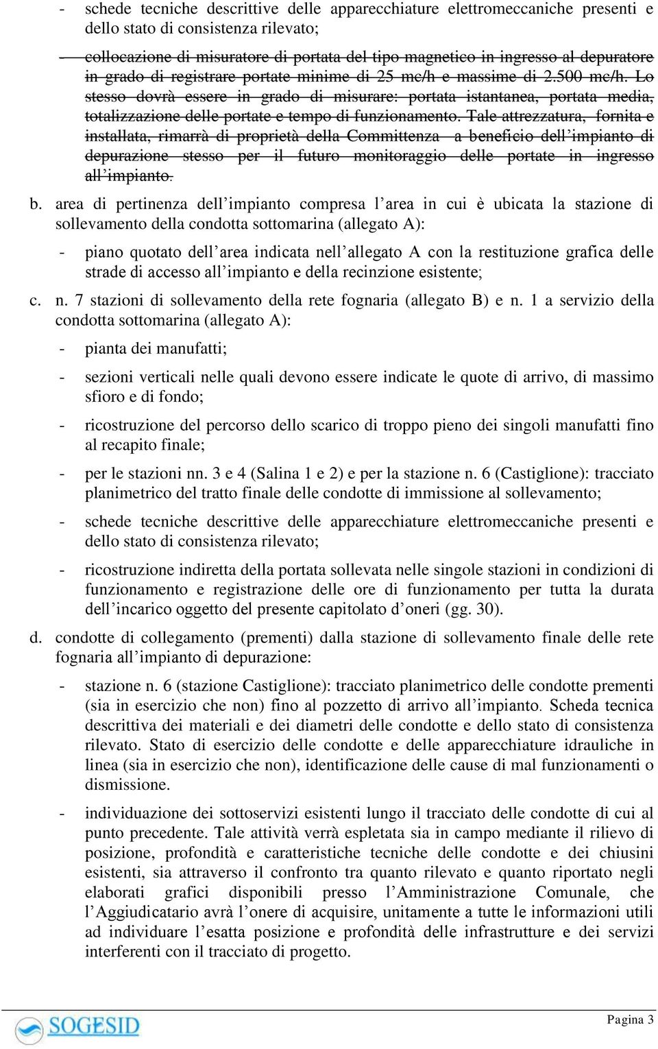 Lo stesso dovrà essere in grado di misurare: portata istantanea, portata media, totalizzazione delle portate e tempo di funzionamento.