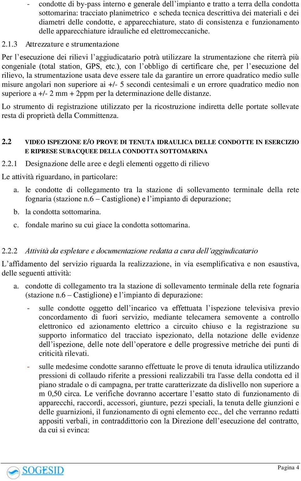 3 Attrezzature e strumentazione Per l esecuzione dei rilievi l aggiudicatario potrà utilizzare la strumentazione che riterrà più congeniale (total station, GPS, etc.