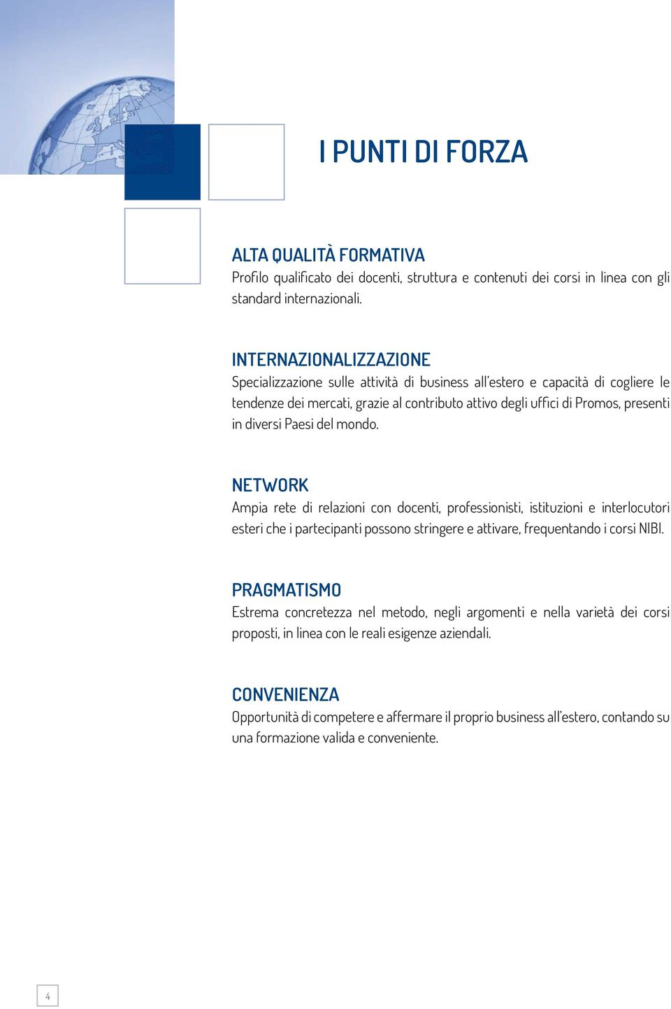 Paesi del mondo. NETWORK Ampia rete di relazioni con docenti, professionisti, istituzioni e interlocutori esteri che i partecipanti possono stringere e attivare, frequentando i corsi NIBI.