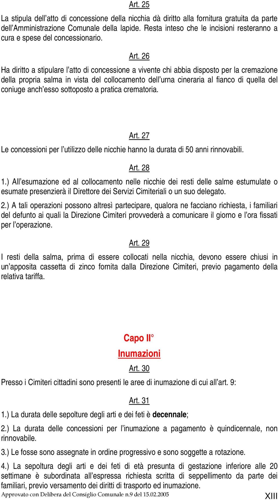 26 Ha diritto a stipulare l atto di concessione a vivente chi abbia disposto per la cremazione della propria salma in vista del collocamento dell urna cineraria al fianco di quella del coniuge anch