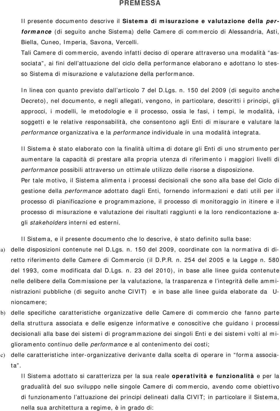 Tali Camere di commercio, avendo infatti deciso di operare attraverso una modalità associata, ai fini dell attuazione del ciclo della performance elaborano e adottano lo stesso Sistema di misurazione