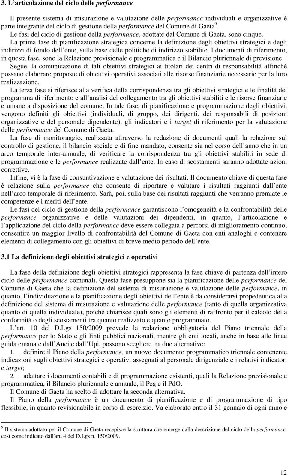 La prima fase di pianificazione strategica concerne la definizione degli obiettivi strategici e degli indirizzi di fondo dell ente, sulla base delle politiche di indirizzo stabilite.