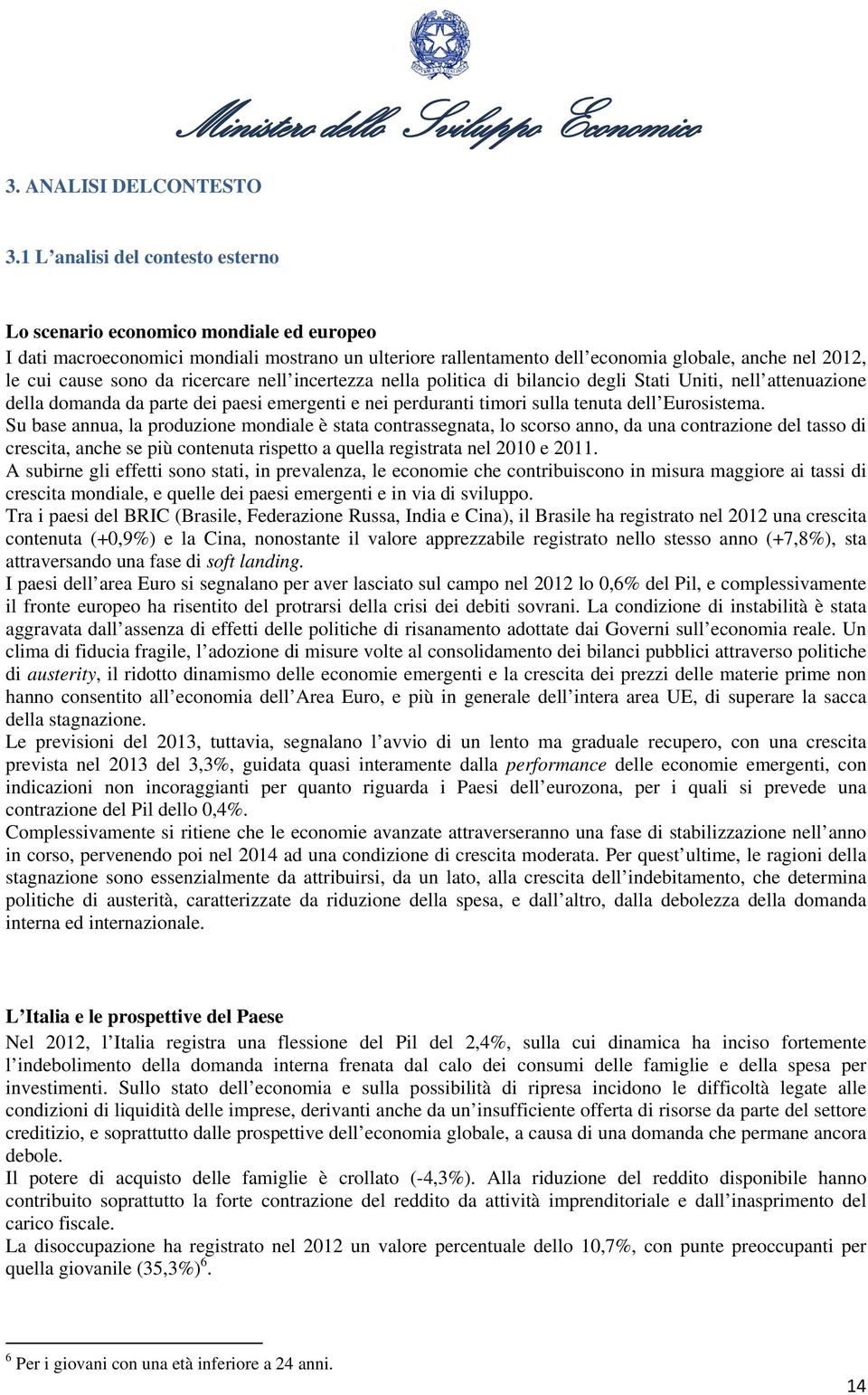 da ricercare nell incertezza nella politica di bilancio degli Stati Uniti, nell attenuazione della domanda da parte dei paesi emergenti e nei perduranti timori sulla tenuta dell Eurosistema.