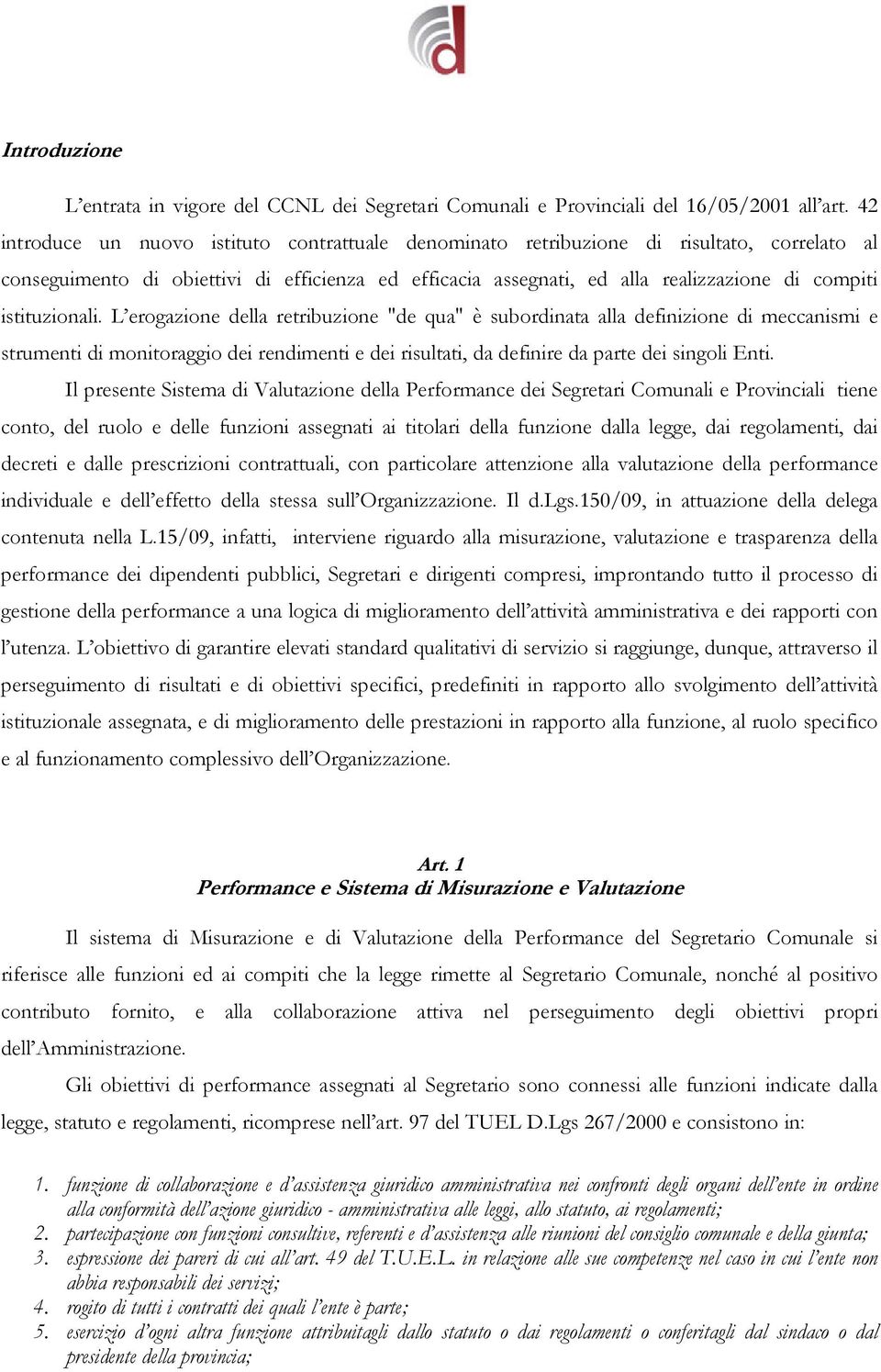 istituzionali. L erogazione della retribuzione "de qua" è subordinata alla definizione di meccanismi e strumenti di monitoraggio dei rendimenti e dei risultati, da definire da parte dei singoli Enti.