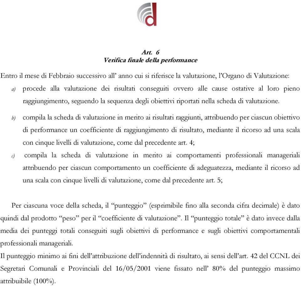 b) compila la scheda di valutazione in merito ai risultati raggiunti, attribuendo per ciascun obiettivo di performance un coefficiente di raggiungimento di risultato, mediante il ricorso ad una scala