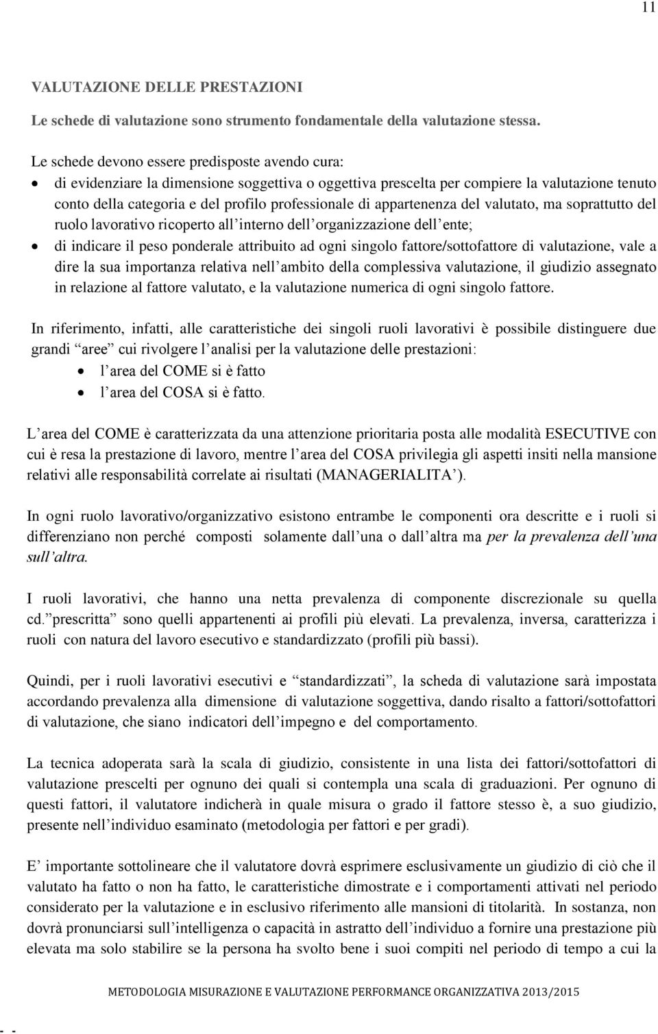 appartenenza del valutato, ma soprattutto del ruolo lavorativo ricoperto all interno dell organizzazione dell ente; di indicare il peso ponderale attribuito ad ogni singolo fattore/sottofattore di