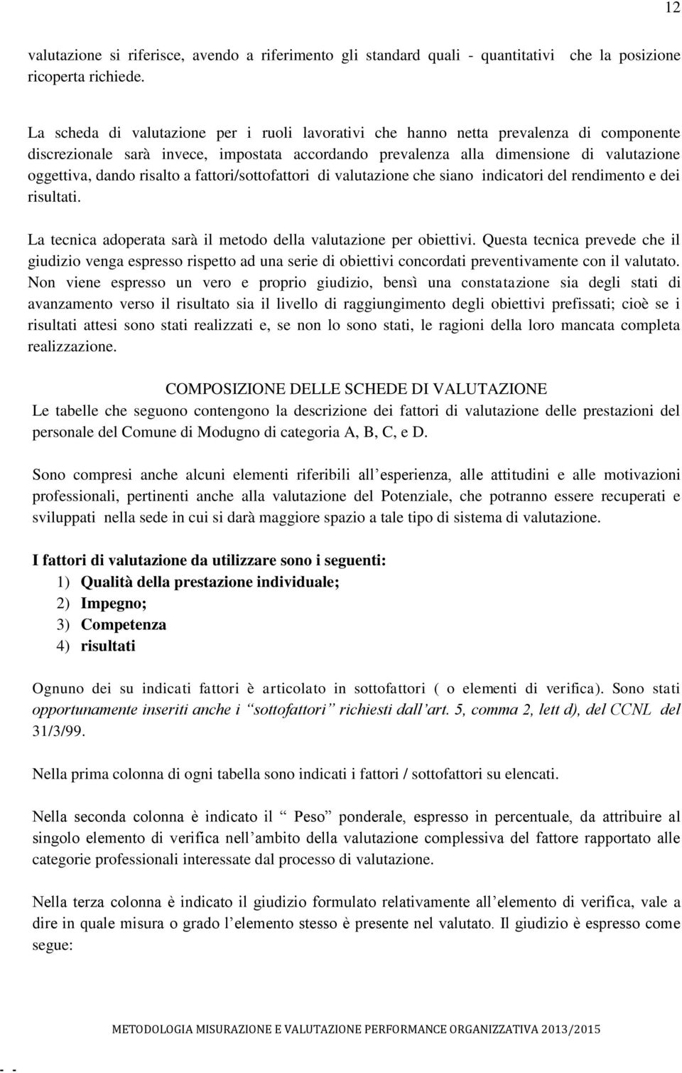 risalto a fattori/sottofattori di valutazione che siano indicatori del rendimento e dei risultati. La tecnica adoperata sarà il metodo della valutazione per obiettivi.