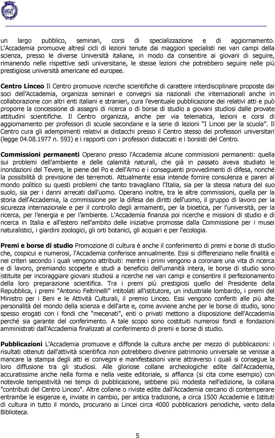 rimanendo nelle rispettive sedi universitarie, le stesse lezioni che potrebbero seguire nelle più prestigiose università americane ed europee.