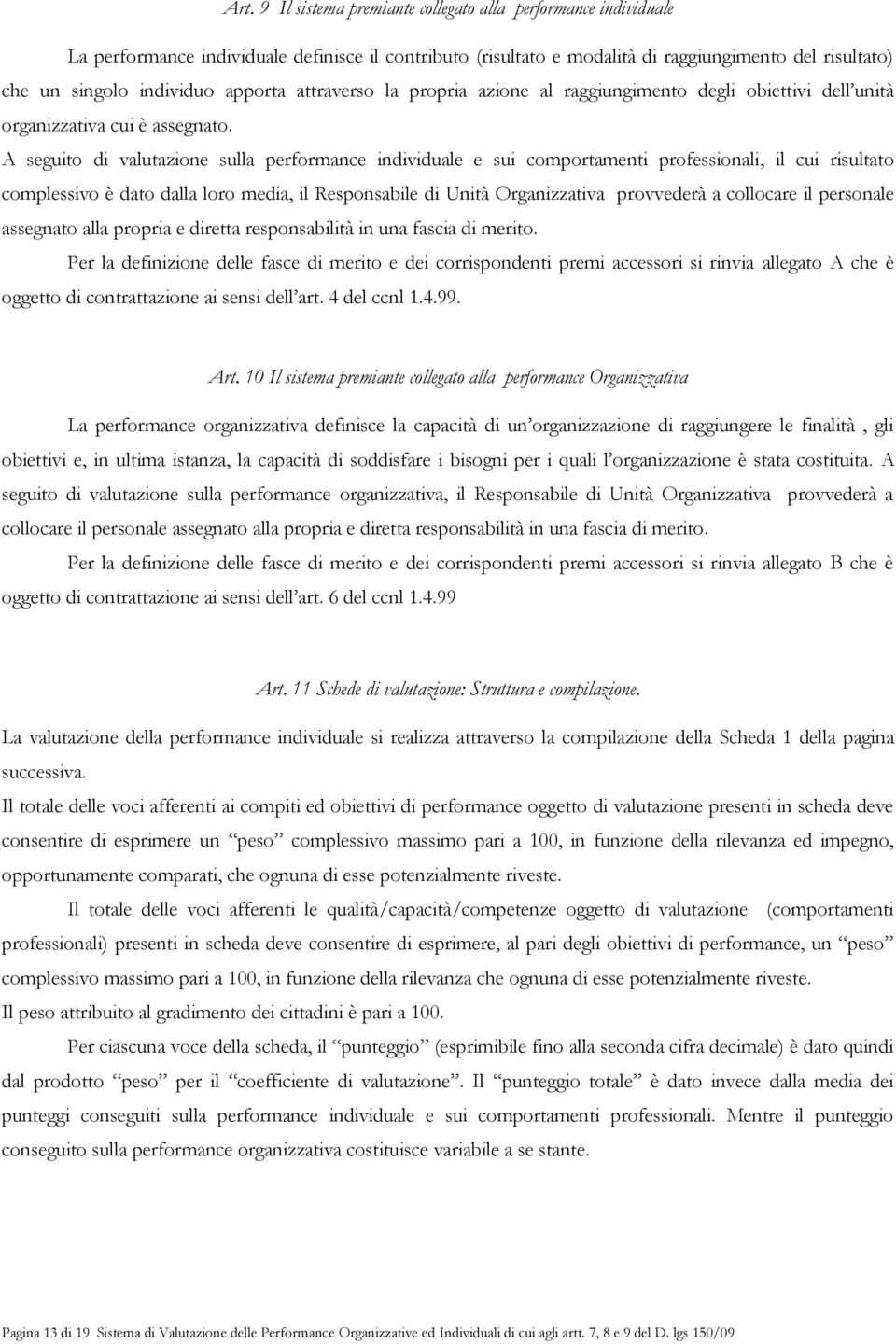 A seguito di valutazione sulla performance individuale e sui comportamenti professionali, il cui risultato complessivo è dato dalla loro media, il Responsabile di Unità Organizzativa provvederà a