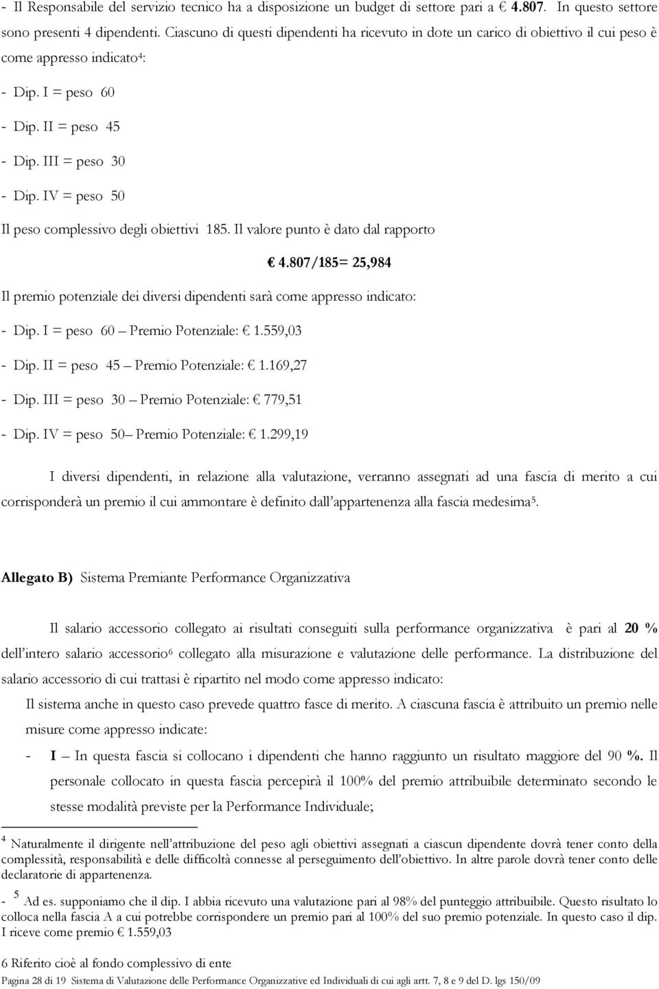 IV = peso 50 Il peso complessivo degli obiettivi 185. Il valore punto è dato dal rapporto 4.807/185= 25,984 Il premio potenziale dei diversi dipendenti sarà come appresso indicato: - Dip.