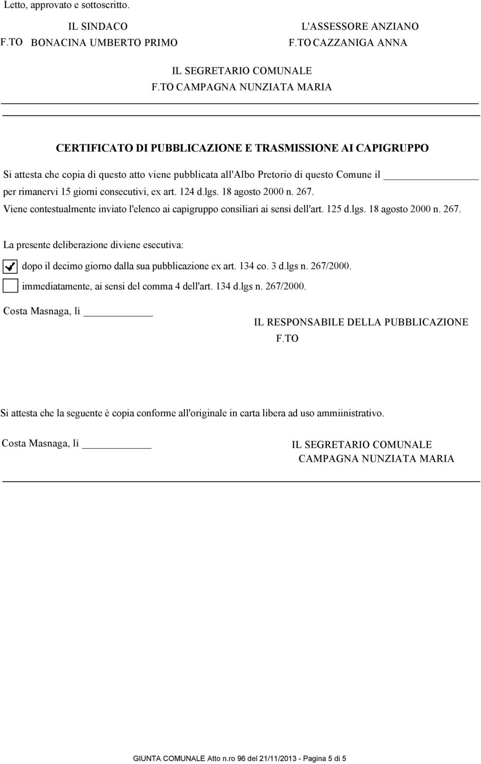 consecutivi, ex art. 124 d.lgs. 18 agosto 2000 n. 267. Viene contestualmente inviato l'elenco ai capigruppo consiliari ai sensi dell'art. 125 d.lgs. 18 agosto 2000 n. 267. La presente deliberazione diviene esecutiva: dopo il decimo giorno dalla sua pubblicazione ex art.