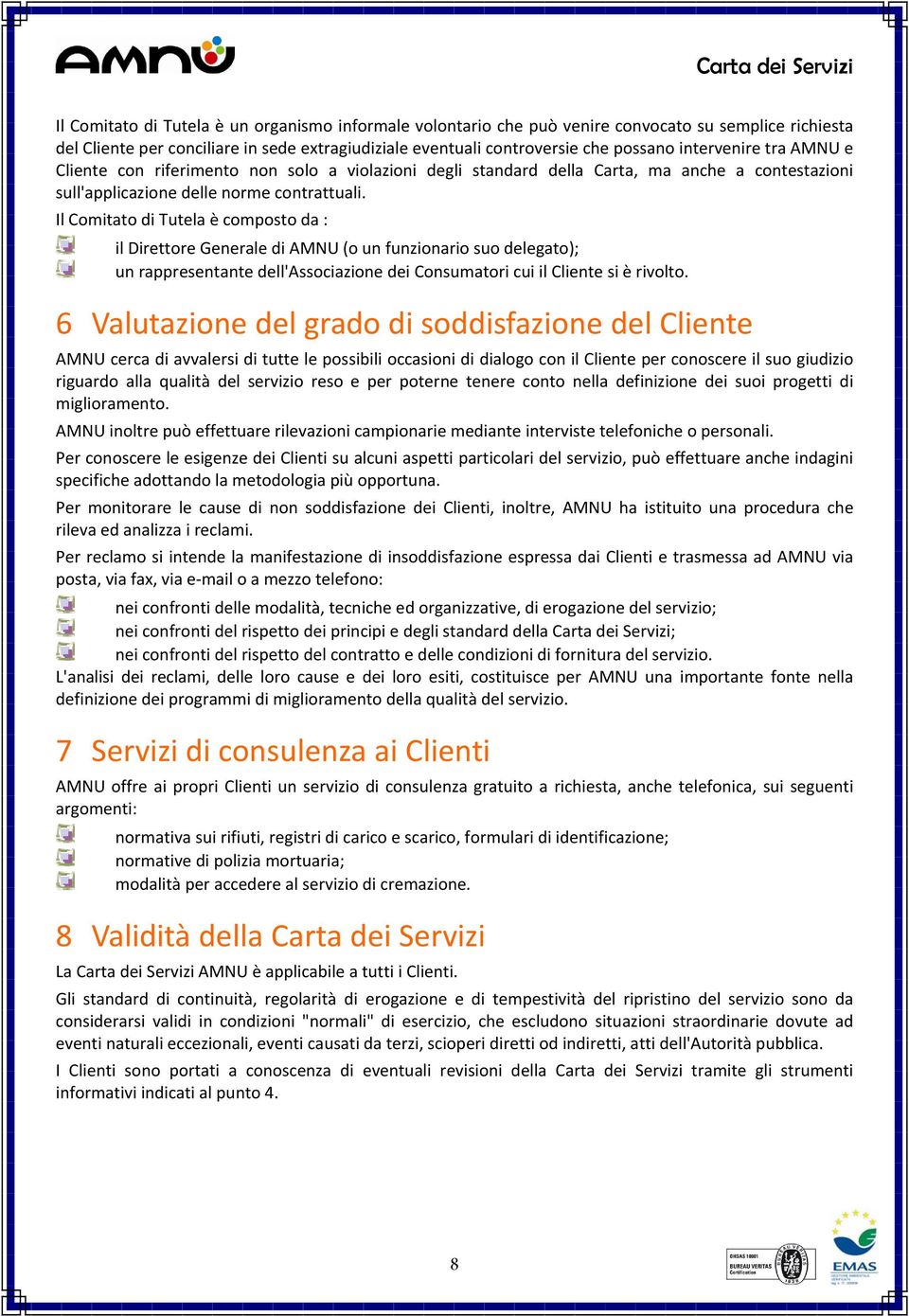 Il Comitato di Tutela è composto da : il Direttore Generale di AMNU (o un funzionario suo delegato); un rappresentante dell'associazione dei Consumatori cui il Cliente si è rivolto.