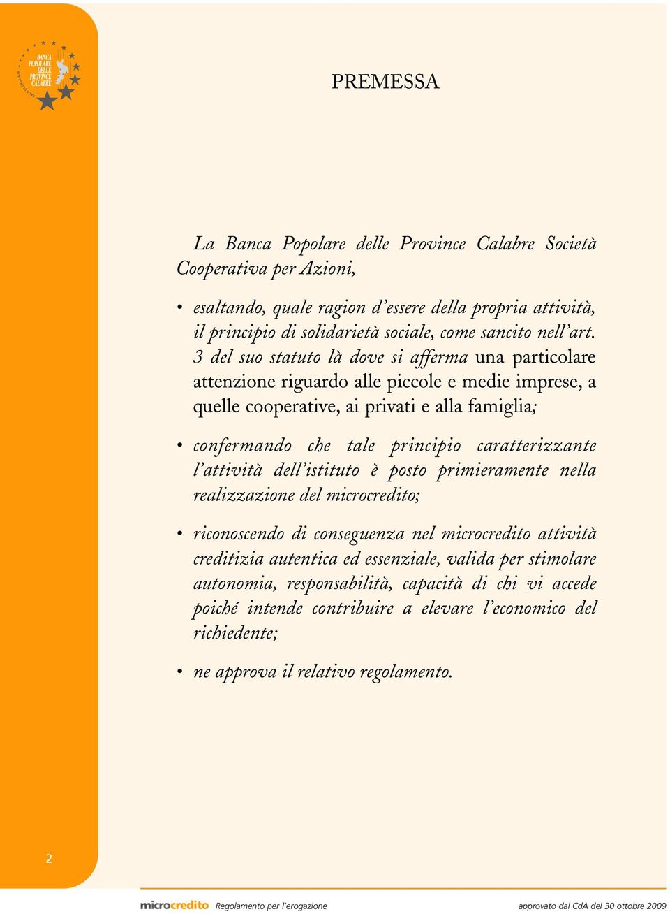 3 del suo statuto là dove si afferma una particolare attenzione riguardo alle piccole e medie imprese, a quelle cooperative, ai privati e alla famiglia; confermando che tale principio