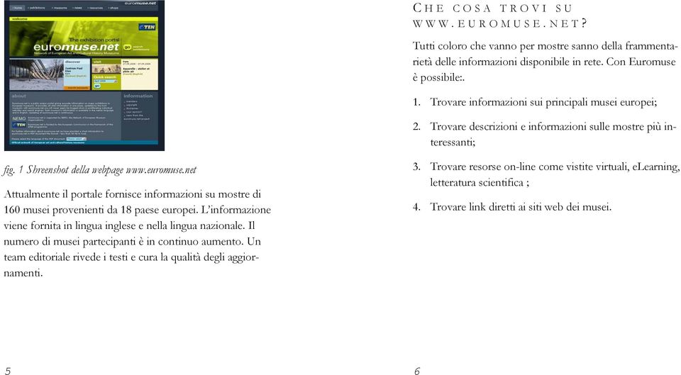 net Attualmente il portale fornisce informazioni su mostre di 160 musei provenienti da 18 paese europei. L informazione viene fornita in lingua inglese e nella lingua nazionale.