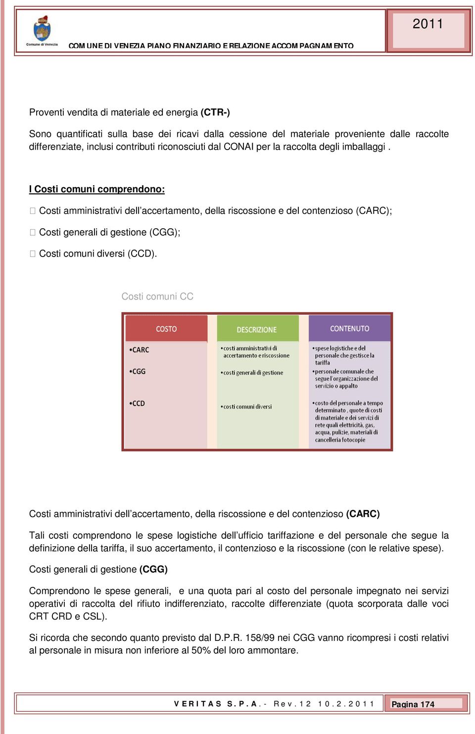 I Costi comuni comprendono: Costi amministrativi dell accertamento, della riscossione e del contenzioso (CARC); Costi generali di gestione (CGG); Costi comuni diversi (CCD).