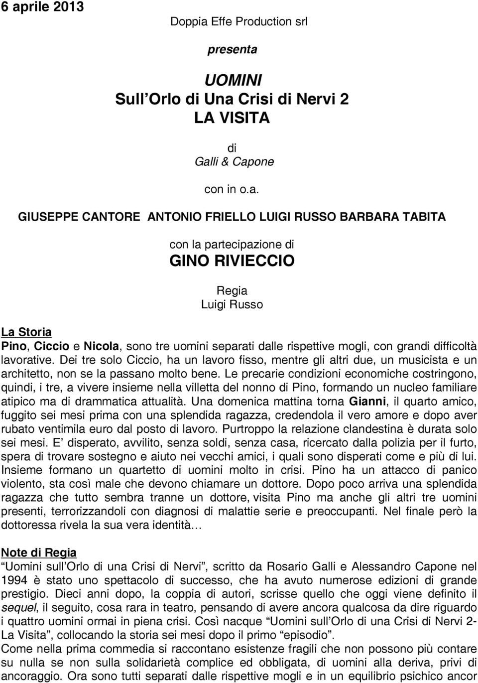 Dei tre solo Ciccio, ha un lavoro fisso, mentre gli altri due, un musicista e un architetto, non se la passano molto bene.