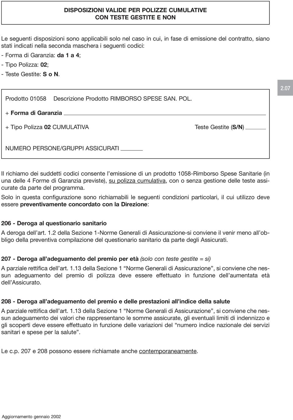 07 + Forma di Garanzia + Tipo Polizza 02 CUMULATIVA Teste Gestite (S/N) NUMERO PERSONE/GRUPPI ASSICURATI Il richiamo dei suddetti codici consente l emissione di un prodotto 1058-Rimborso Spese