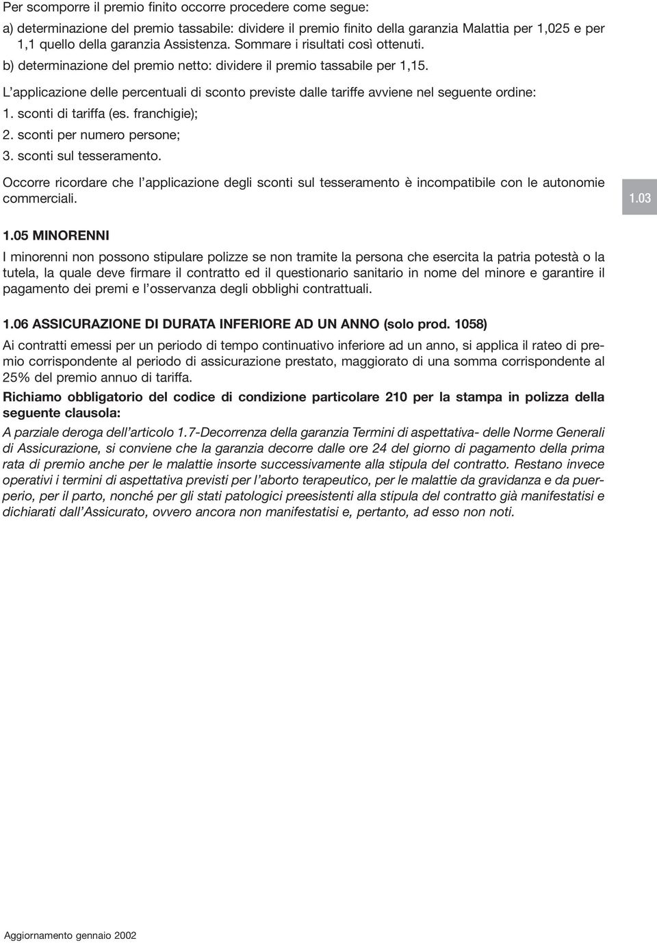 L applicazione delle percentuali di sconto previste dalle tariffe avviene nel seguente ordine: 1. sconti di tariffa (es. franchigie); 2. sconti per numero persone; 3. sconti sul tesseramento.