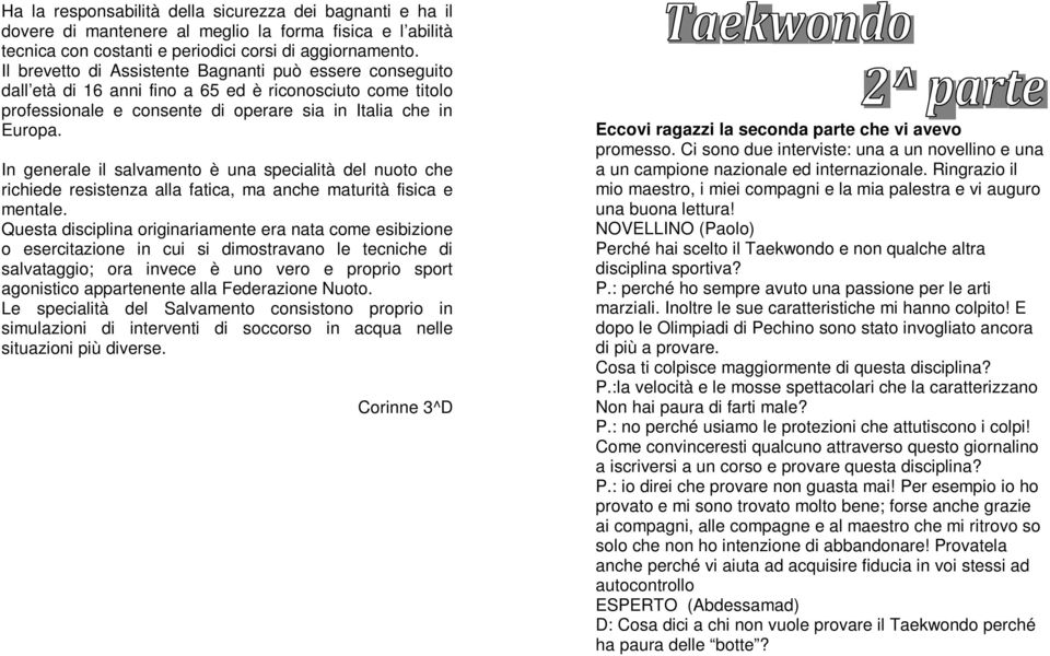 In generale il salvamento è una specialità del nuoto che richiede resistenza alla fatica, ma anche maturità fisica e mentale.