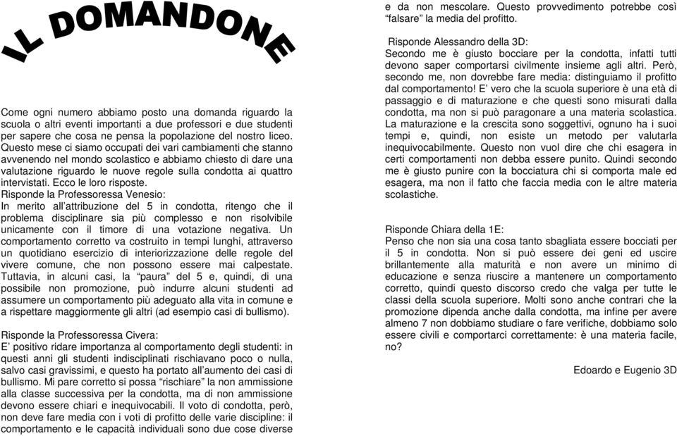 Questo mese ci siamo occupati dei vari cambiamenti che stanno avvenendo nel mondo scolastico e abbiamo chiesto di dare una valutazione riguardo le nuove regole sulla condotta ai quattro intervistati.