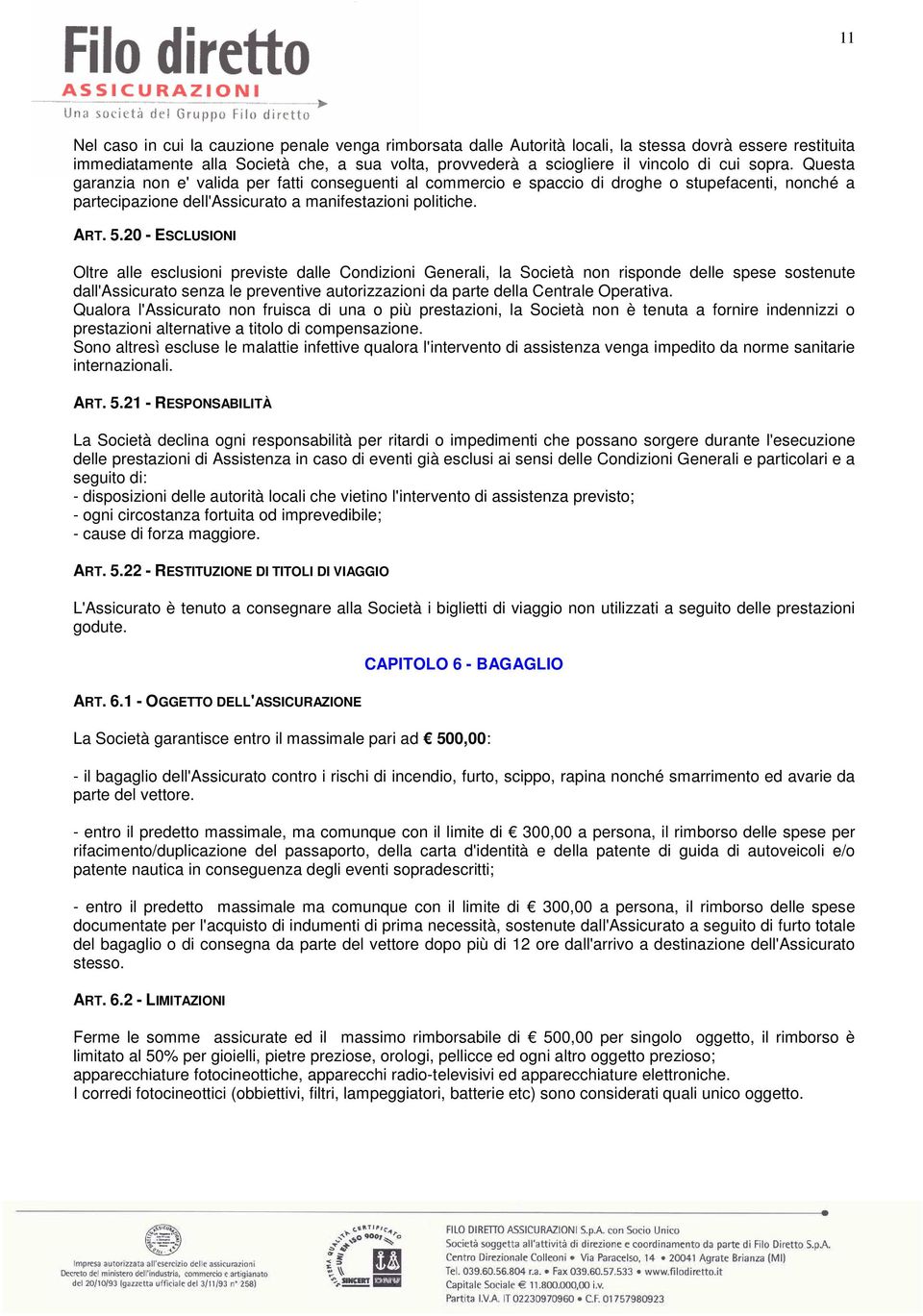 20 - ESCLUSIONI Oltre alle esclusioni previste dalle Condizioni Generali, la Società non risponde delle spese sostenute dall'assicurato senza le preventive autorizzazioni da parte della Centrale