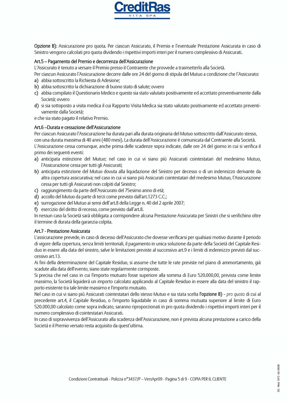 Art.5 Pagamento del Premio e decorrenza dell'assicurazione L Assicurato è tenuto a versare il Premio presso il Contraente che provvede a trasmetterlo alla Società.