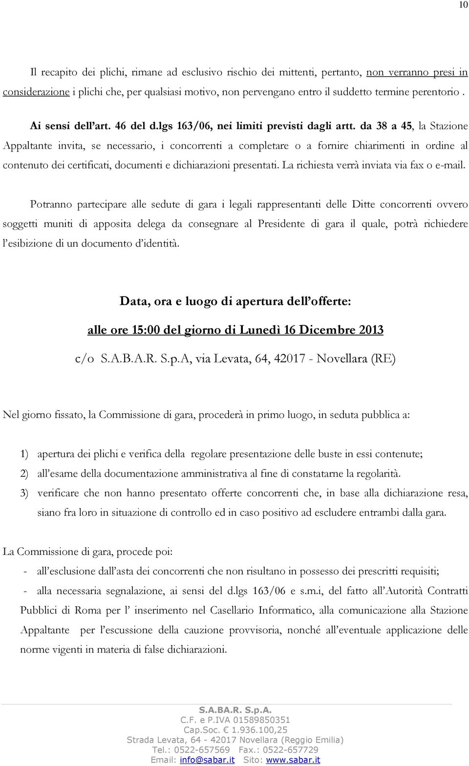 da 38 a 45, la Stazione Appaltante invita, se necessario, i concorrenti a completare o a fornire chiarimenti in ordine al contenuto dei certificati, documenti e dichiarazioni presentati.