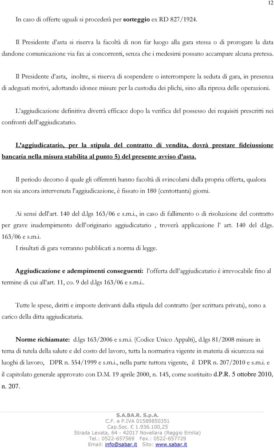 Il Presidente d asta, inoltre, si riserva di sospendere o interrompere la seduta di gara, in presenza di adeguati motivi, adottando idonee misure per la custodia dei plichi, sino alla ripresa delle