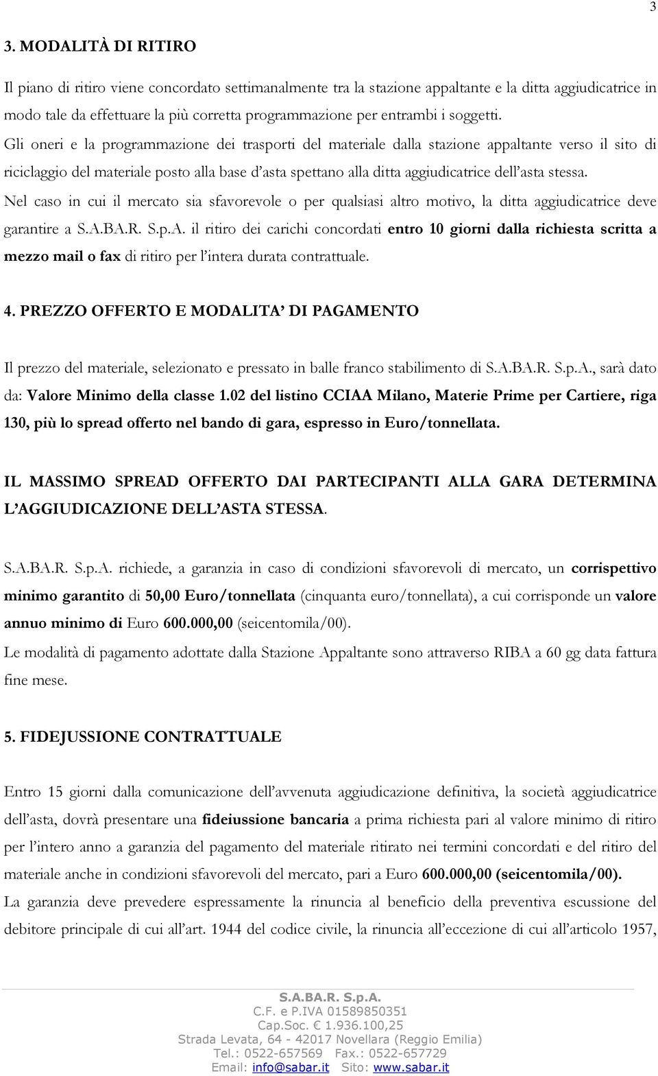 Gli oneri e la programmazione dei trasporti del materiale dalla stazione appaltante verso il sito di riciclaggio del materiale posto alla base d asta spettano alla ditta aggiudicatrice dell asta