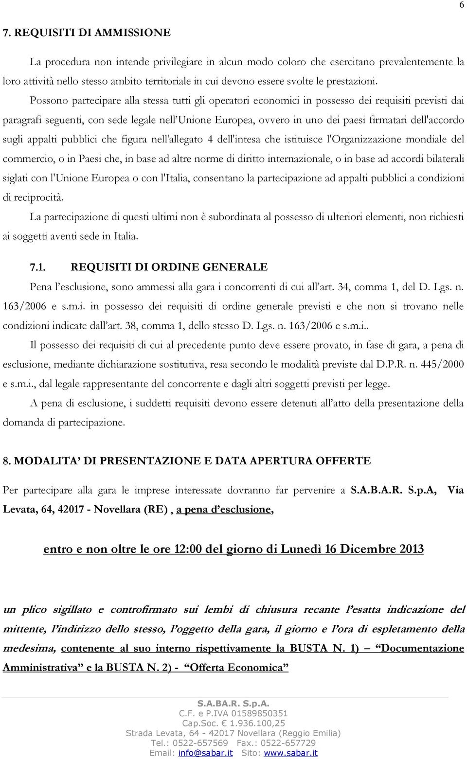 Possono partecipare alla stessa tutti gli operatori economici in possesso dei requisiti previsti dai paragrafi seguenti, con sede legale nell Unione Europea, ovvero in uno dei paesi firmatari