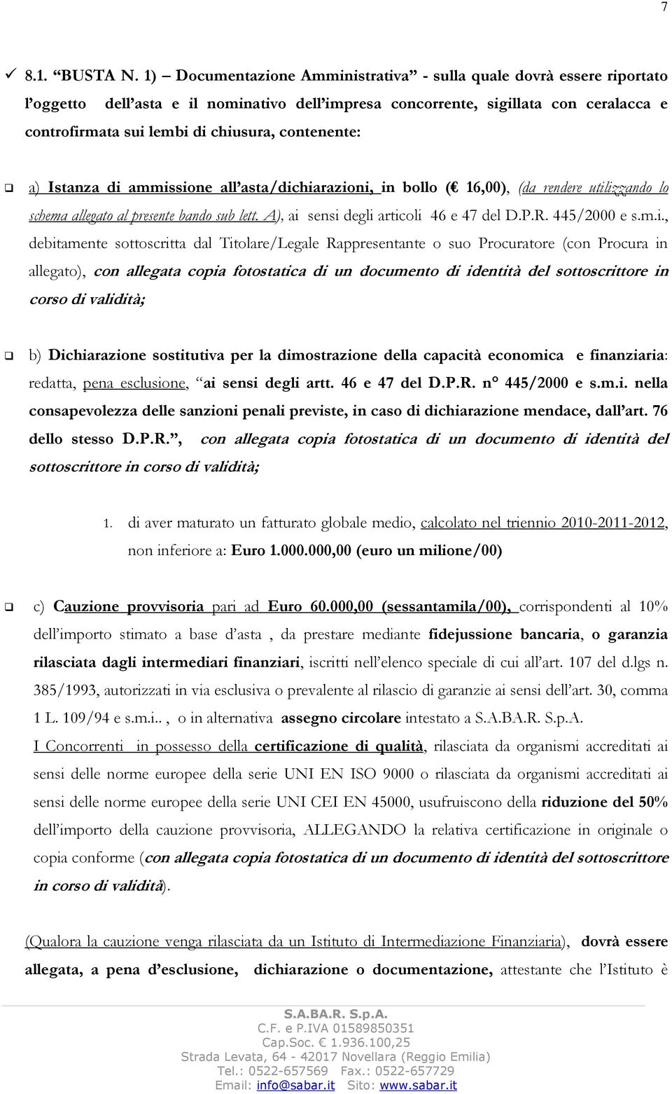 contenente: a) Istanza di ammissione all asta/dichiarazioni, in bollo ( 16,00), (da rendere utilizzando lo schema allegato al presente bando sub lett. A), ai sensi degli articoli 46 e 47 del D.P.R.