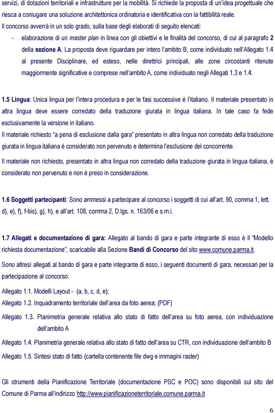 Il concorso avverrà in un solo grado, sulla base degli elaborati di seguito elencati: - elaborazione di un master plan in linea con gli obiettivi e le finalità del concorso, di cui al paragrafo 2