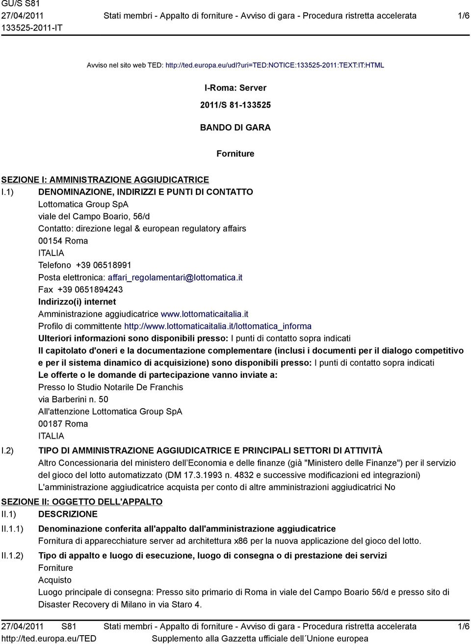 Posta elettronica: affari_regolamentari@lottomatica.it Fax +39 0651894243 Indirizzo(i) internet Amministrazione aggiudicatrice www.lottomaticaitalia.it Profilo di committente http://www.