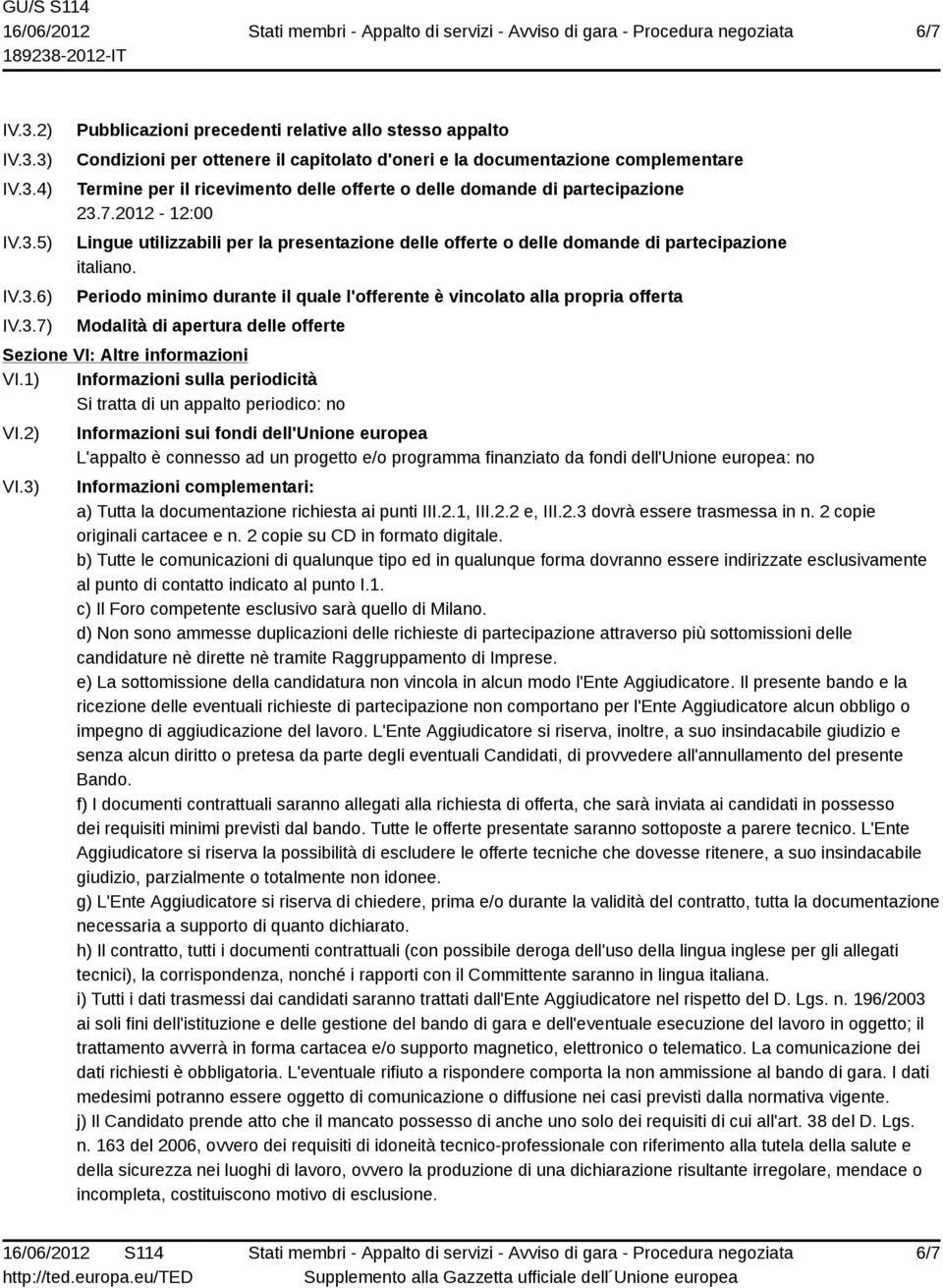 3) IV.3.4) IV.3.5) IV.3.6) IV.3.7) Pubblicazioni precedenti relative allo stesso appalto Condizioni per ottenere il capitolato d'oneri e la documentazione complementare Termine per il ricevimento