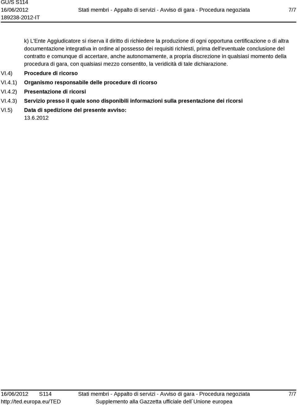 requisiti richiesti, prima dell'eventuale conclusione del contratto e comunque di accertare, anche autonomamente, a propria discrezione in qualsiasi momento della procedura di