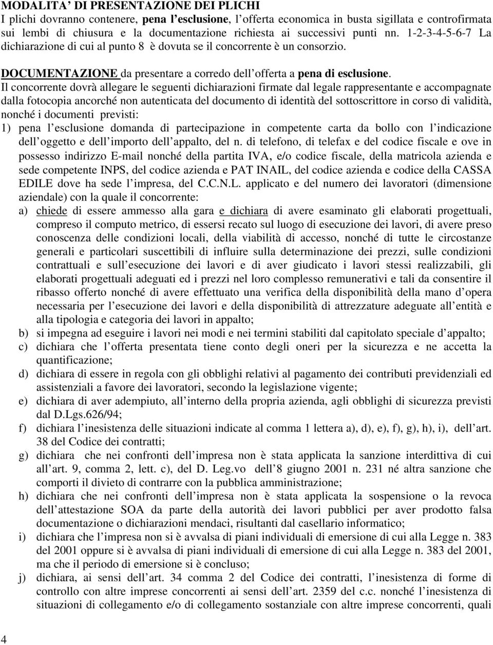 Il concorrente dovrà allegare le seguenti dichiarazioni firmate dal legale rappresentante e accompagnate dalla fotocopia ancorché non autenticata del documento di identità del sottoscrittore in corso