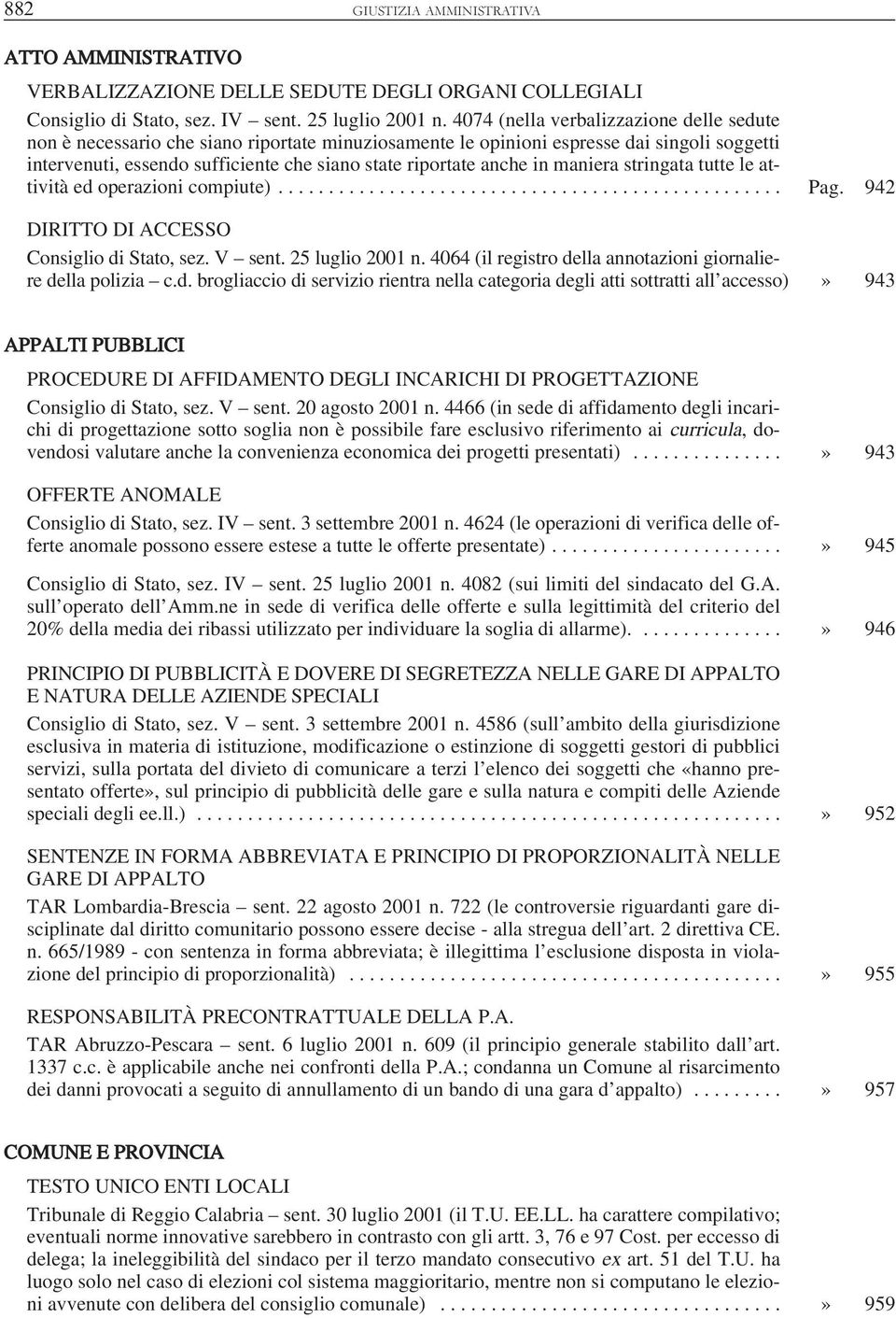 in maniera stringata tutte le attività ed operazioni compiute).................................................. Pag. 942 DIRITTO DI ACCESSO Consiglio di Stato, sez. V sent. 25 luglio 2001 n.