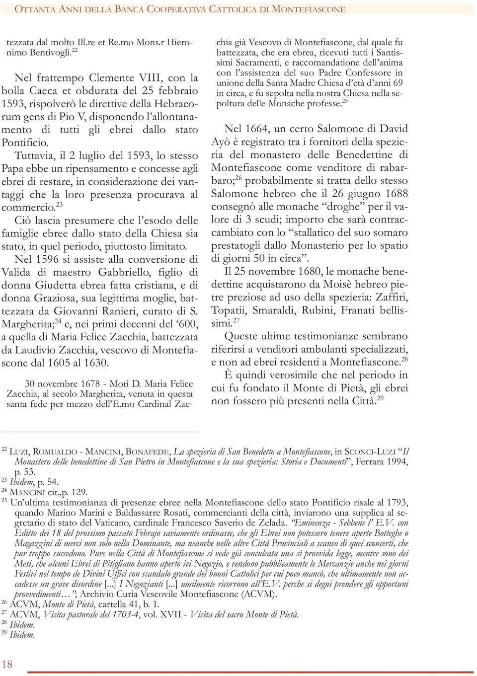 Pontificio. Tuttavia, il 2 luglio del 1593, lo stesso Papa ebbe un ripensamento e concesse agli ebrei di restare, in considerazione dei vantaggi che la loro presenza procurava al commercio.